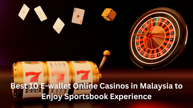 Best 10 E-wallet Online Casinos in Malaysia to Enjoy Sportsbook Experience
